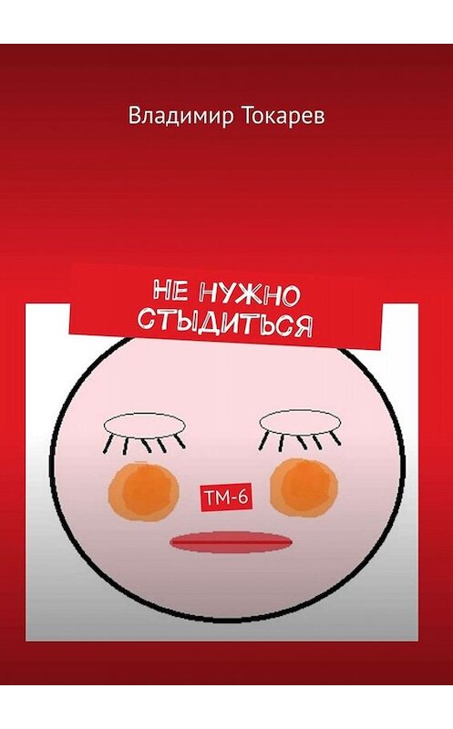 Обложка книги «Не нужно стыдиться. ТМ-6» автора Владимира Токарева. ISBN 9785449670021.