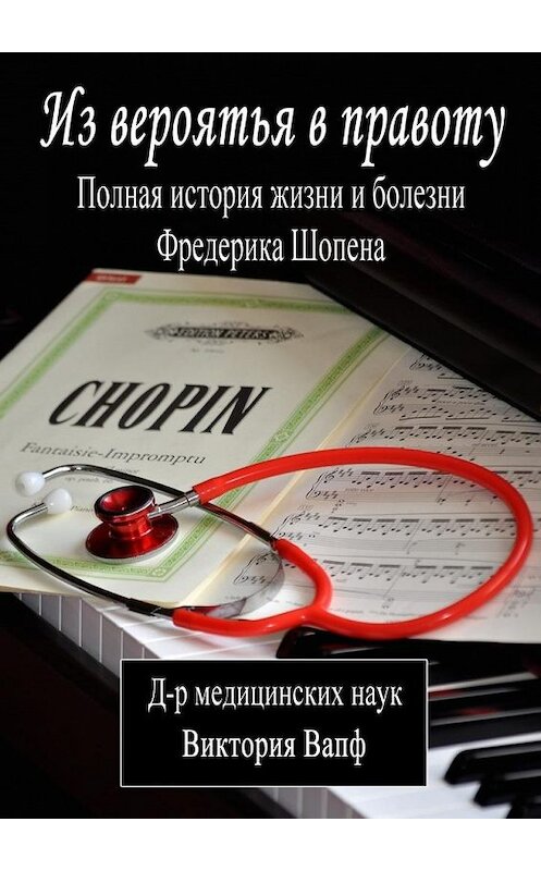 Обложка книги «Из вероятья в правоту. Полная история жизни и болезни Фредерика Шопена» автора Виктории Вапфа. ISBN 9785448309687.