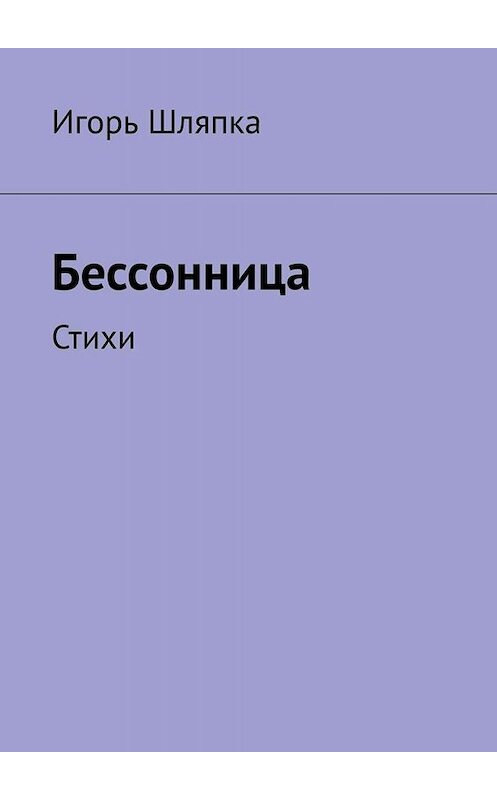 Обложка книги «Бессонница. Стихи» автора Игорь Шляпки. ISBN 9785005089106.