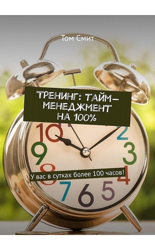 Обложка книги «Тренинг: тайм-менеджмент на 100%. У вас в сутках более 100 часов!» автора Тома Смита. ISBN 9785449654212.