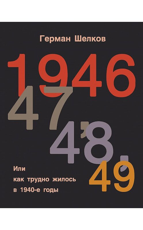 Обложка книги «1946, 47, 48, 49 или Как трудно жилось в 1940-е годы» автора Германа Шелкова издание 2017 года. ISBN 9785902845256.