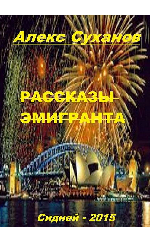 Обложка книги «Рассказы эмигранта. Сидней-2015» автора Алекса Суханова. ISBN 9785448396687.
