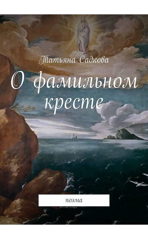 Обложка книги «О фамильном кресте. Поэма» автора Татьяны Садковы. ISBN 9785449678751.