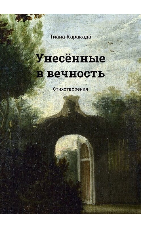 Обложка книги «Унесённые в вечность. Стихотворения» автора Тианы Каракада́. ISBN 9785448552854.