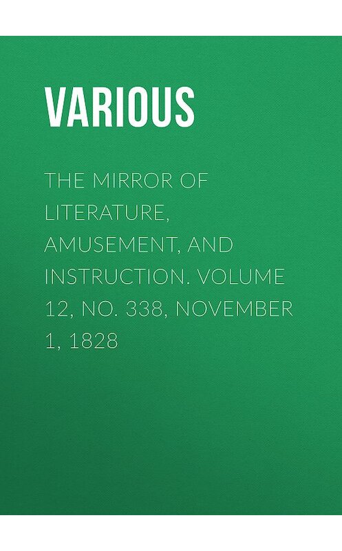 Обложка книги «The Mirror of Literature, Amusement, and Instruction. Volume 12, No. 338, November 1, 1828» автора Various.