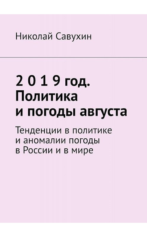Обложка книги «2 0 1 9 год. Политика и погоды августа. Тенденции в политике и аномалии погоды в России и в мире» автора Николая Савухина. ISBN 9785005059550.