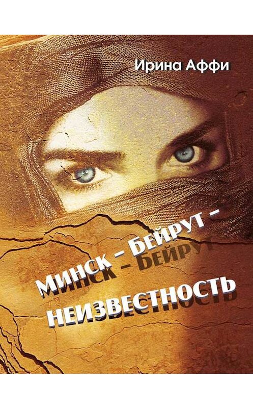 Обложка книги «Минск – Бейрут – неизвестность» автора Ириной Аффи издание 2014 года. ISBN 9789857058587.