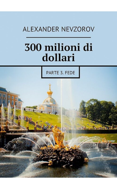 Обложка книги «300 milioni di dollari. Parte 3. Fede» автора Александра Невзорова. ISBN 9785448576966.