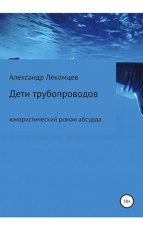 Обложка книги «Дети трубопроводов. Юмористический роман абсурда» автора Александра Лекомцева издание 2020 года.