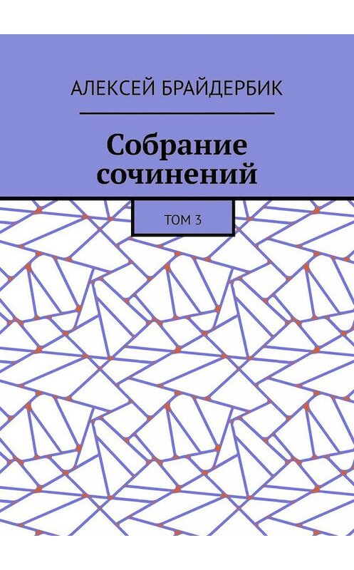 Обложка книги «Собрание сочинений. Том 3» автора Алексея Брайдербика. ISBN 9785005047342.