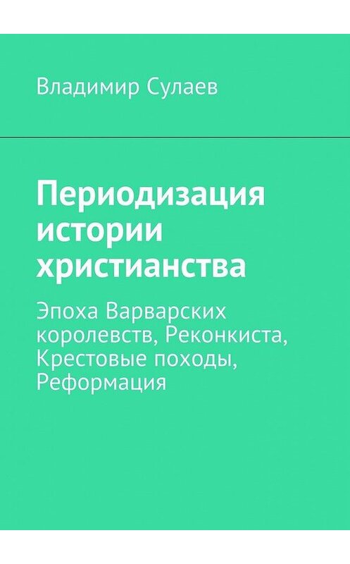 Обложка книги «Периодизация истории христианства» автора Владимира Сулаева. ISBN 9785447473181.