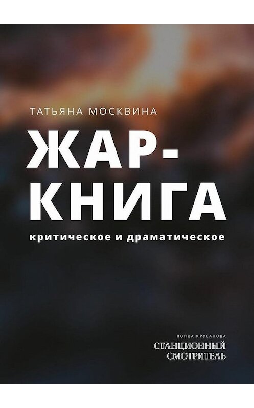 Обложка книги «Жар-книга. Критическое и драматическое» автора Татьяны Москвины. ISBN 9785448544675.