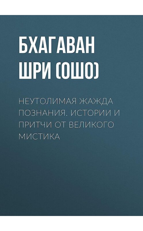 Обложка книги «Неутолимая жажда познания. Истории и притчи от великого мистика» автора Бхагавана Раджниша (ошо) издание 2013 года. ISBN 9785957326021.