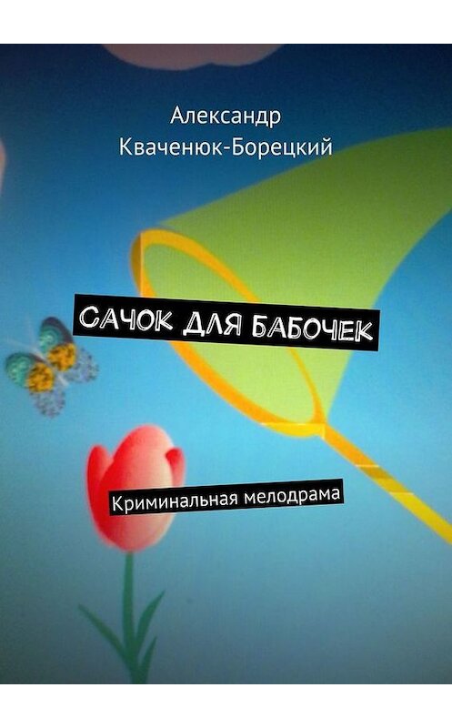 Обложка книги «Сачок для бабочек. Криминальная мелодрама» автора Александра Кваченюк-Борецкия. ISBN 9785447430573.