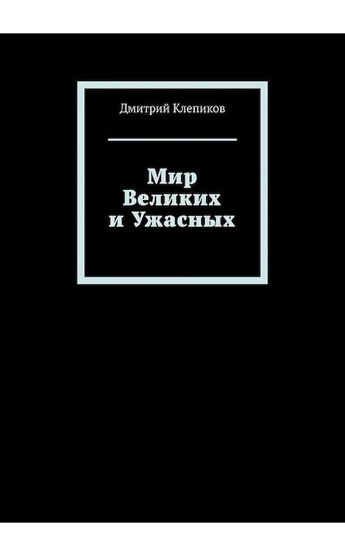 Обложка книги «Мир Великих и Ужасных» автора Дмитрия Клепикова. ISBN 9785449612434.