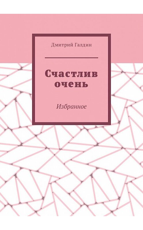 Обложка книги «Счастлив очень. Избранное» автора Дмитрия Галдина. ISBN 9785449329646.