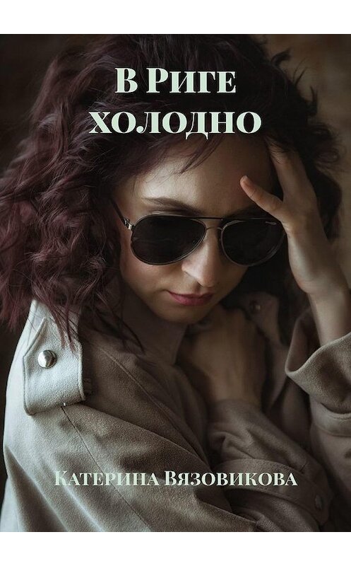 Обложка книги «В Риге холодно» автора Катериной Вязовиковы. ISBN 9785005122926.