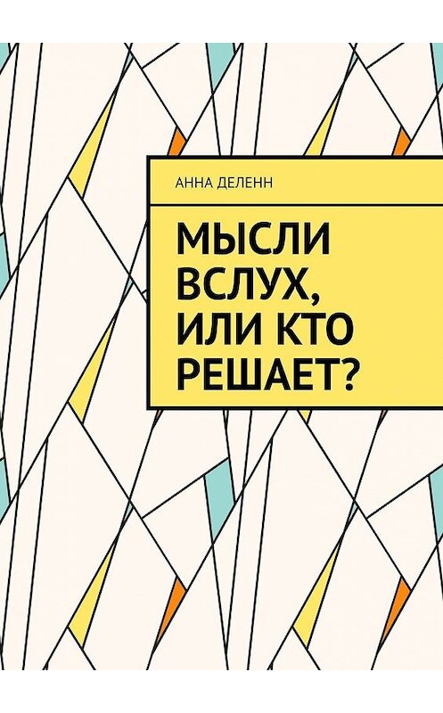 Обложка книги «Мысли вслух, или Кто решает?» автора Анны Деленн. ISBN 9785449856821.