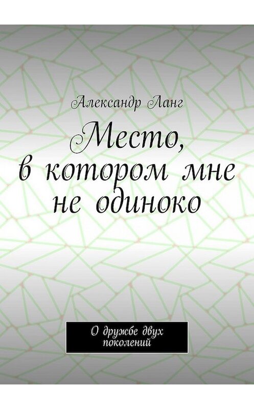 Обложка книги «Место, в котором мне не одиноко. О дружбе двух поколений» автора Александра Ланга. ISBN 9785449664105.