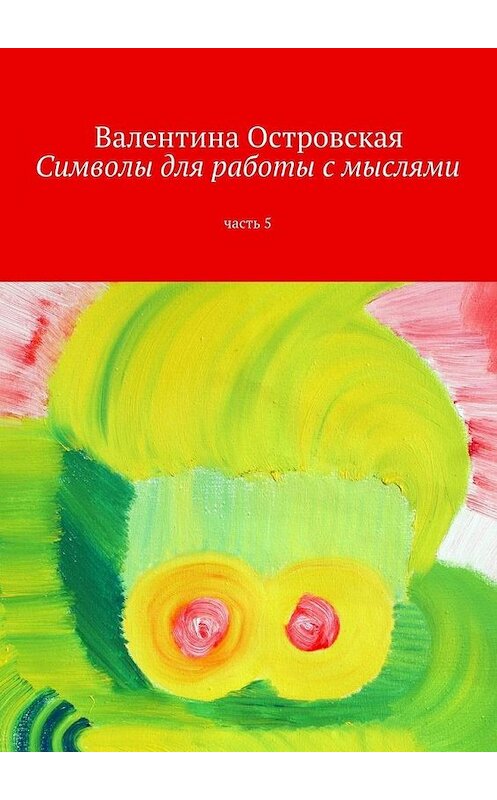 Обложка книги «Символы для работы с мыслями. Часть 5» автора Валентиной Островская. ISBN 9785448358708.