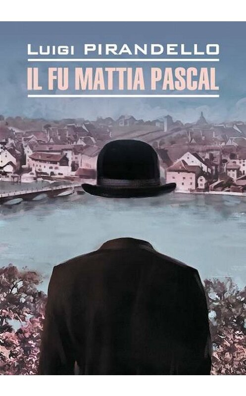 Обложка книги «Il fu Mattia Pascal / Покойный Маттиа Паскаль. Книга для чтения на итальянском языке» автора Луиджи Пиранделло. ISBN 9785992513066.