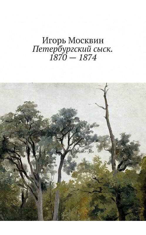 Обложка книги «Петербургский сыск. 1870 – 1874» автора Игоря Москвина.