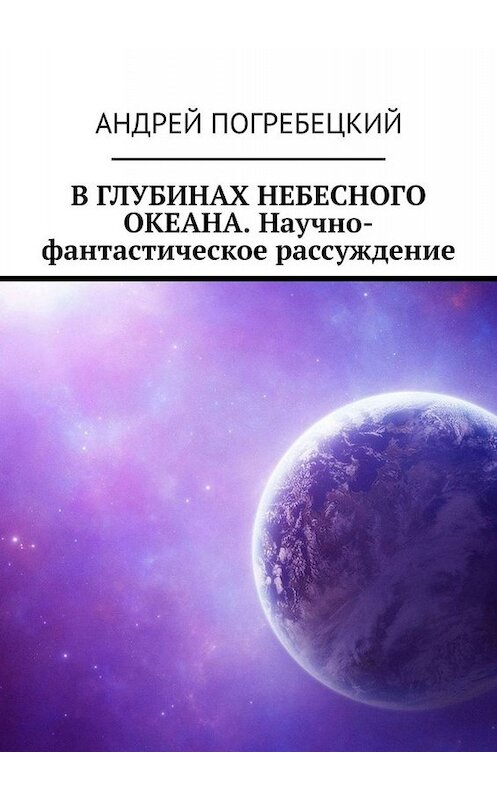 Обложка книги «В глубинах небесного океана. Научно-фантастическое рассуждение» автора Андрея Погребецкия. ISBN 9785449381965.