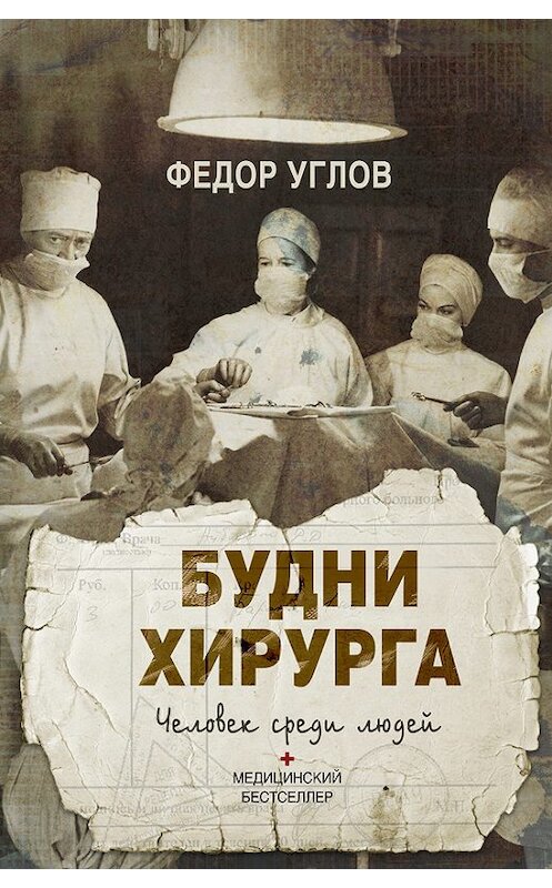 Обложка книги «Будни хирурга. Человек среди людей» автора Федора Углова издание 2014 года. ISBN 9785170816231.