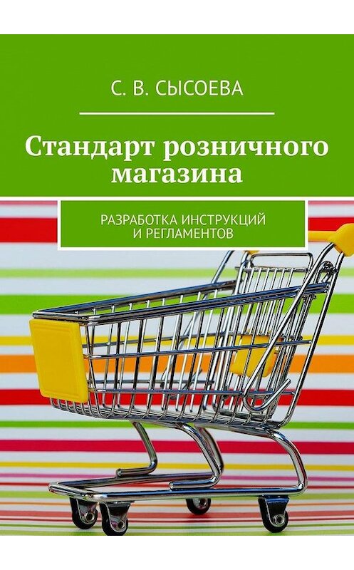 Обложка книги «Стандарт розничного магазина. Разработка инструкций и регламентов» автора С. Сысоевы. ISBN 9785449317735.