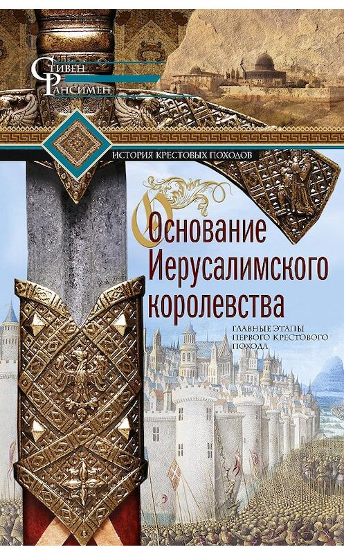 Обложка книги «Основание Иерусалимского королевства. Главные этапы Первого крестового похода» автора Стивена Рансимена издание 2020 года. ISBN 9785952454545.