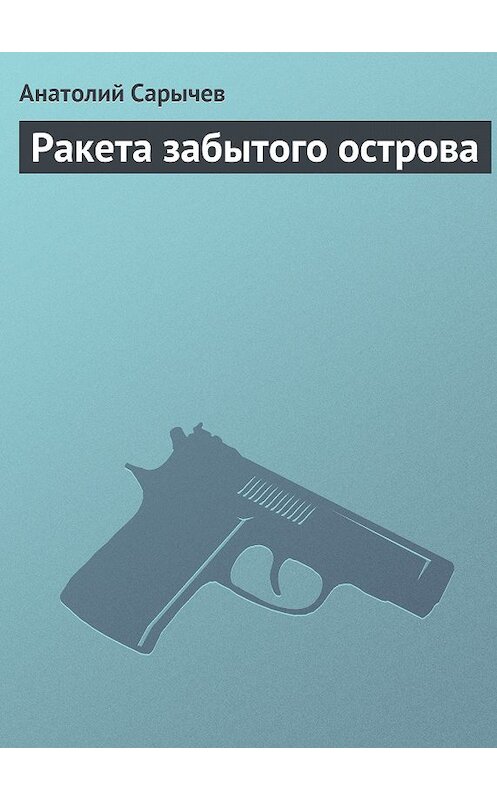 Обложка книги «Ракета забытого острова» автора Анатолия Сарычева.