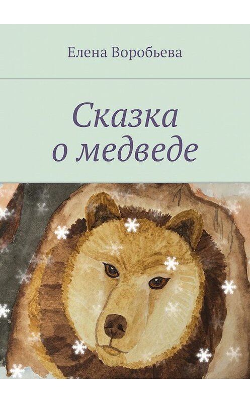 Обложка книги «Сказка о медведе» автора Елены Воробьевы. ISBN 9785449020307.