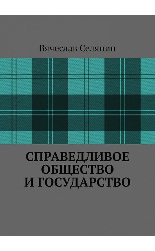 Обложка книги «Справедливое общество и государство» автора Вячеслава Селянина. ISBN 9785005134820.