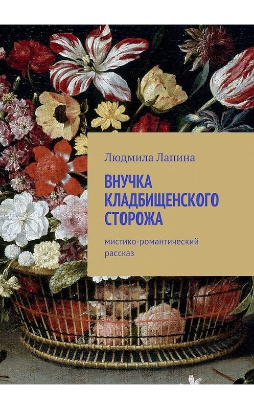 Обложка книги «Внучка кладбищенского сторожа. Мистико-романтический рассказ» автора Людмилы Лапины. ISBN 9785449311610.