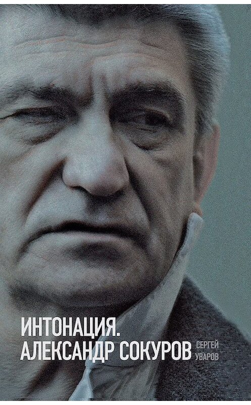 Обложка книги «Интонация. Александр Сокуров» автора Сергея Уварова издание 2019 года. ISBN 9785444810804.