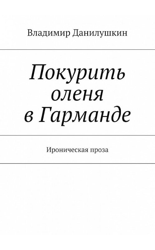 Обложка книги «Покурить оленя в Гарманде. Ироническая проза» автора Владимира Данилушкина. ISBN 9785448303586.