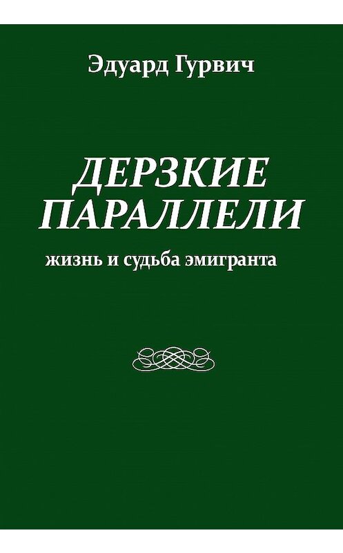 Обложка книги «Дерзкие параллели. Жизнь и судьба эмигранта» автора Эдуарда Гурвича издание 2012 года. ISBN 9785904885977.