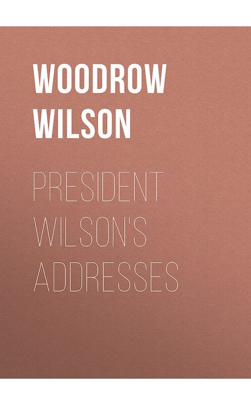 Обложка книги «President Wilson's Addresses» автора Woodrow Wilson.