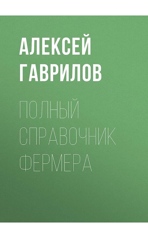 Обложка книги «Полный справочник фермера» автора Алексея Гаврилова.