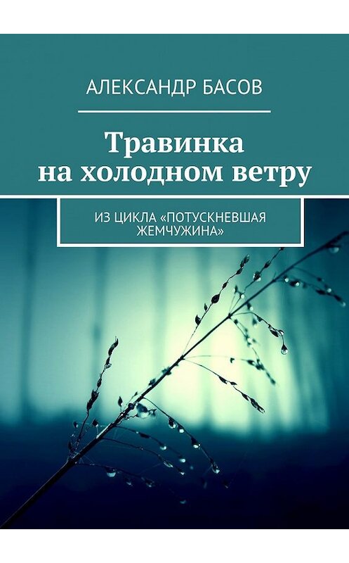 Обложка книги «Травинка на холодном ветру. Из цикла «Потускневшая жемчужина»» автора Александра Басова. ISBN 9785448337925.