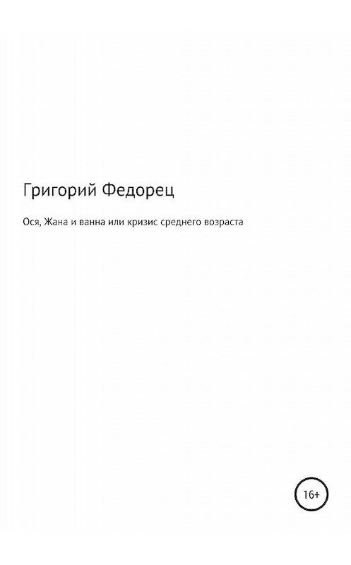 Обложка книги «Ося, Жана и ванна или кризис среднего возраста» автора Григория Федореца издание 2020 года.