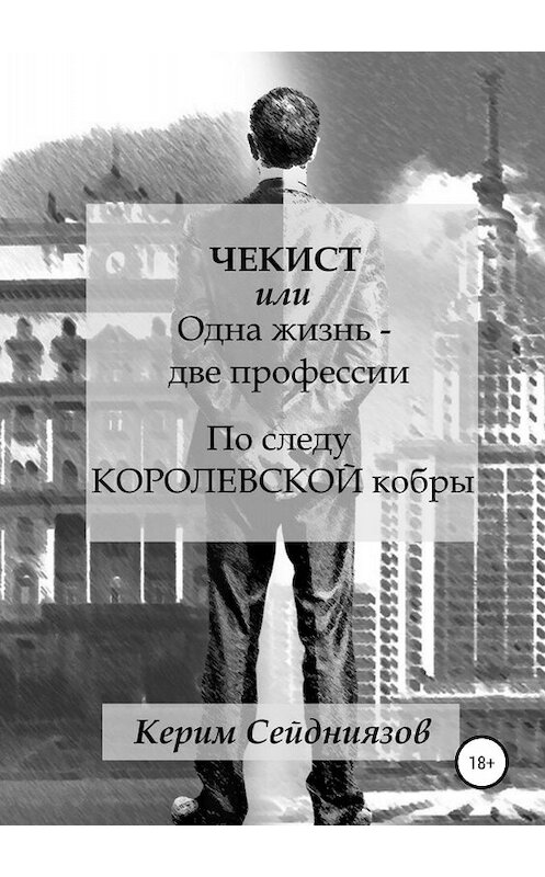 Обложка книги «Чекист, или Одна жизнь – две профессии. По следу королевской кобры» автора Керима Сейдниязова издание 2018 года.