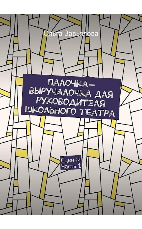 Обложка книги «Палочка-выручалочка для руководителя школьного театра. Сценки. Часть 1» автора Ольги Завьяловы. ISBN 9785448364129.