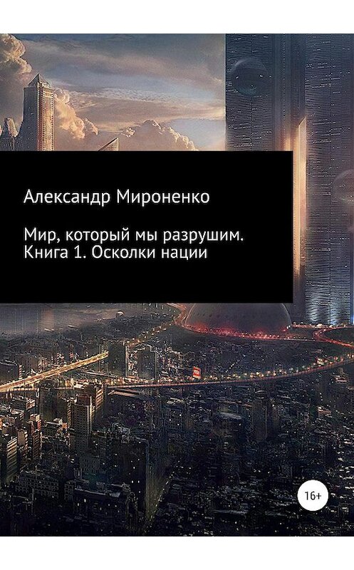 Обложка книги «Мир, который мы разрушим. Книга 1. Осколки нации» автора Александр Мироненко издание 2019 года.