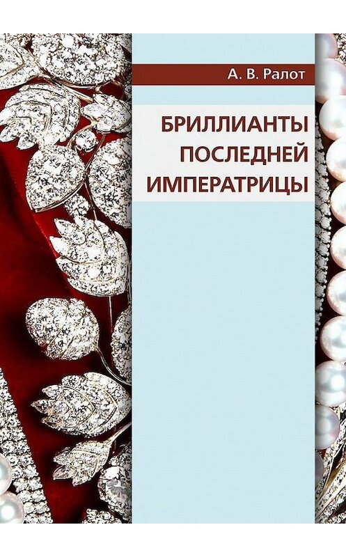 Обложка книги «Бриллианты последней императрицы» автора Александра Ралота. ISBN 9785447418410.