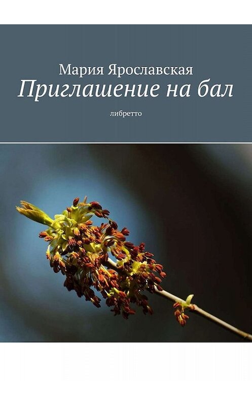 Обложка книги «Приглашение на бал. Либретто» автора Марии Ярославская. ISBN 9785005077363.