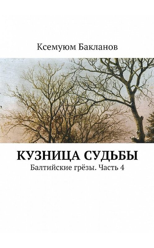 Обложка книги «Кузница судьбы. Балтийские грёзы. Часть 4» автора Ксемуюма Бакланова. ISBN 9785447483098.