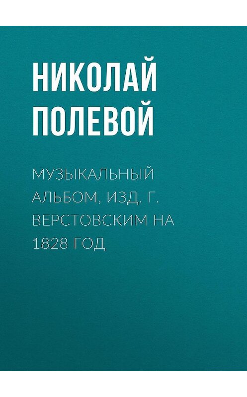 Обложка книги «Музыкальный Альбом, изд. Г. Верстовским на 1828 год» автора Николая Полевоя.