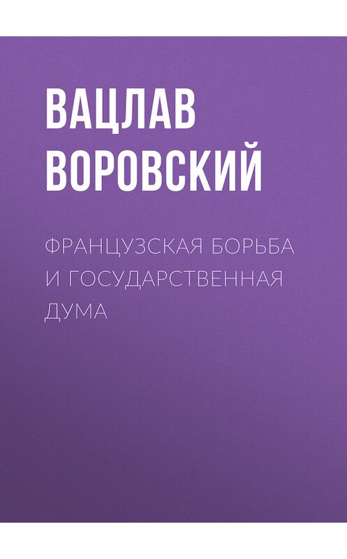 Обложка книги «Французская борьба и государственная дума» автора Вацлава Воровския.