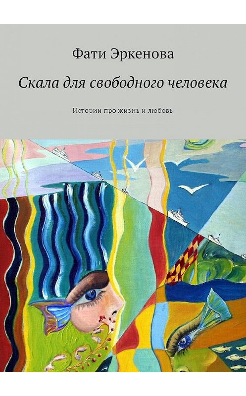 Обложка книги «Скала для свободного человека. Истории про жизнь и любовь» автора Фати Эркенова. ISBN 9785449000156.